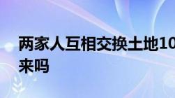 两家人互相交换土地10多年法律上还能换回来吗