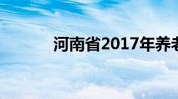 河南省2017年养老金上调方案