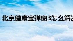 北京健康宝弹窗3怎么解决网友亲测操作步骤