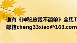 谁有《神秘总裁不简单》全集TXT档案（或者UDM挡请发邮箱cheng33xiao@163.com及要完结的全集哦！）