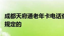 成都天府通老年卡电话查询和办理地点是如何规定的