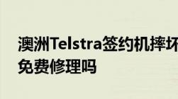 澳洲Telstra签约机摔坏了能免费换一个或者免费修理吗