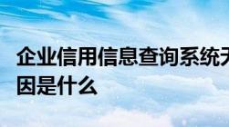 企业信用信息查询系统无法查到企业信息的原因是什么