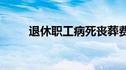 退休职工病死丧葬费金标准是多少