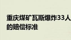 重庆煤矿瓦斯爆炸33人全遇难,员工因工死亡的赔偿标准