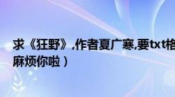 求《狂野》,作者夏广寒,要txt格式的全文(包括VIP章节)!!（麻烦你啦）