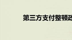 第三方支付整顿政策最新消息