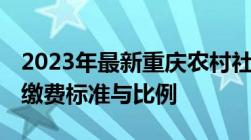 2023年最新重庆农村社保政策,重庆农村社保缴费标准与比例