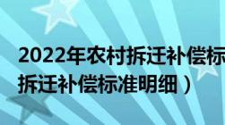 2022年农村拆迁补偿标准明细（2022年农村拆迁补偿标准明细）