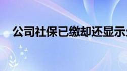 公司社保已缴却还显示欠费这是怎么回事