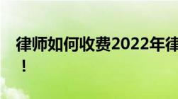 律师如何收费2022年律师收费标准正式公布！