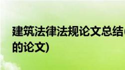 建筑法律法规论文总结(求一篇关于建筑法规的论文)