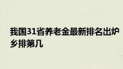 我国31省养老金最新排名出炉！第一名高达5287元你的家乡排第几