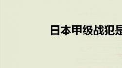 日本甲级战犯是什么意思