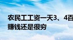 农民工工资一天3、4百元为何大多数人仍不赚钱还是很穷