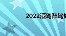 2022酒驾醉驾处罚新标准