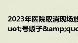 2023年医院取消现场放号能否打击&quot;号贩子&quot;