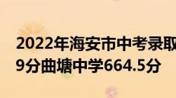 2022年海安市中考录取分数线出炉省海中689分曲塘中学664.5分