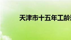 天津市十五年工龄退休最低工资