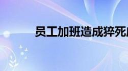 员工加班造成猝死应该怎么赔偿