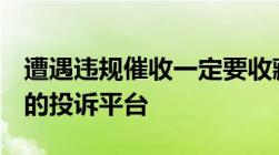 遭遇违规催收一定要收藏的6个可以帮你维权的投诉平台