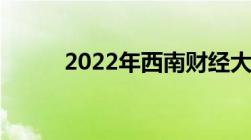 2022年西南财经大学录取分数线