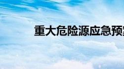 重大危险源应急预案内容及方法