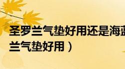 圣罗兰气垫好用还是海蓝之谜气垫好用（圣罗兰气垫好用）