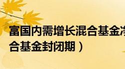 富国内需增长混合基金净值（富国内需增长混合基金封闭期）