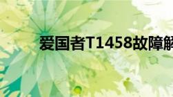 爱国者T1458故障解答请帮忙很急