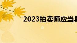 2023拍卖师应当具备什么条件