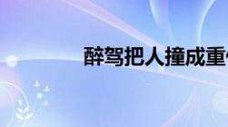 醉驾把人撞成重伤怎么判刑