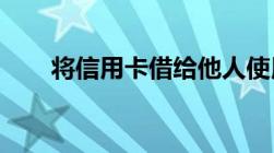 将信用卡借给他人使用出借人有罪么