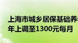 上海市城乡居保基础养老金标准是多少2022年上调至1300元每月