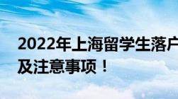 2022年上海留学生落户最新条件！所需材料及注意事项！