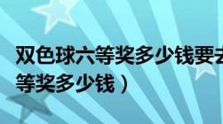 双色球六等奖多少钱要去那里兑奖（双色球六等奖多少钱）