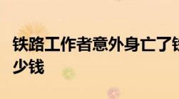 铁路工作者意外身亡了铁路工伤死亡赔偿要多少钱