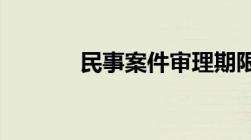 民事案件审理期限规定是多久