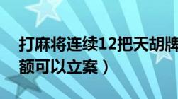 打麻将连续12把天胡牌友报警（诈骗多少金额可以立案）