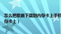 怎么把歌曲下载到内存卡上手机操作（怎么把歌曲下载到内存卡上）