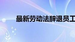 最新劳动法辞退员工补偿标准2022