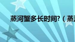 蒸河蟹多长时间?（蒸河蟹要多长时间）