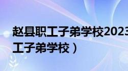 赵县职工子弟学校2023一年级招生（赵县职工子弟学校）