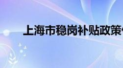 上海市稳岗补贴政策什么时间开始的