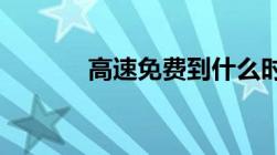 高速免费到什么时候恢复收费