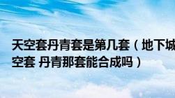 天空套丹青套是第几套（地下城勇士现在可以合成第几套天空套 丹青那套能合成吗）