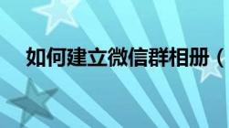 如何建立微信群相册（如何建立微信群）