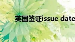 英国签证issue date（issue date）