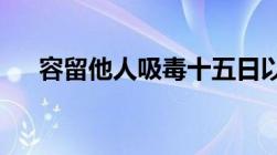 容留他人吸毒十五日以上几天以下什么