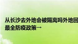 从长沙去外地会被隔离吗外地回长沙需要核酸吗湖南14市州最全防疫政策→